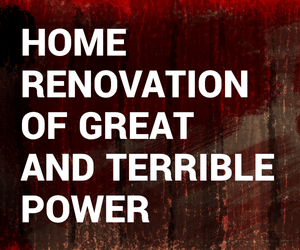 Home Renovation of Great and Terrible Power